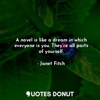  A novel is like a dream in which everyone is you. They’re all parts of yourself.... - Janet Fitch - Quotes Donut