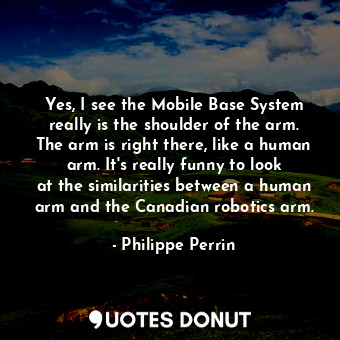  Yes, I see the Mobile Base System really is the shoulder of the arm. The arm is ... - Philippe Perrin - Quotes Donut