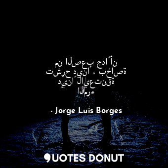  من الصعب جداً أن تشرح ديناً ، بخاصة ديناً لايعتنقة المرء... - Jorge Luis Borges - Quotes Donut