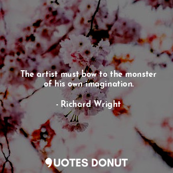 The artist must bow to the monster of his own imagination.
