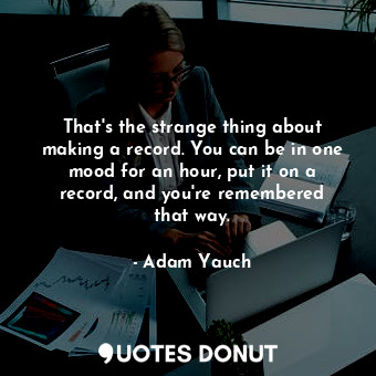 That&#39;s the strange thing about making a record. You can be in one mood for an hour, put it on a record, and you&#39;re remembered that way.