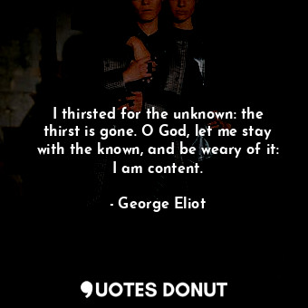  I thirsted for the unknown: the thirst is gone. O God, let me stay with the know... - George Eliot - Quotes Donut
