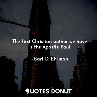  The first Christian author we have is the Apostle Paul... - Bart D. Ehrman - Quotes Donut