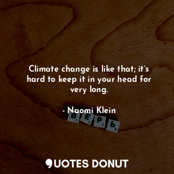  Climate change is like that; it’s hard to keep it in your head for very long.... - Naomi Klein - Quotes Donut