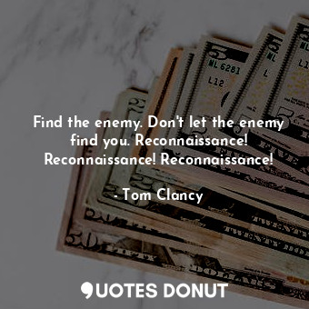  Find the enemy. Don't let the enemy find you. Reconnaissance! Reconnaissance! Re... - Tom Clancy - Quotes Donut
