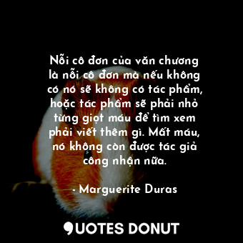  Nỗi cô đơn của văn chương là nỗi cô đơn mà nếu không có nó sẽ không có tác phẩm,... - Marguerite Duras - Quotes Donut