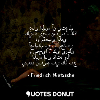  على المرء أن يتعلم كيف يُحب نفسه - كذا هو مذهبي الذي أعلمكم - حُباً معافى و صحيا... - Friedrich Nietzsche - Quotes Donut