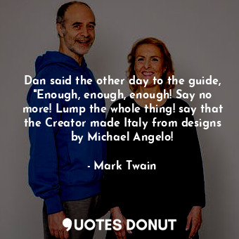  Dan said the other day to the guide, "Enough, enough, enough! Say no more! Lump ... - Mark Twain - Quotes Donut