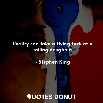  Reality can take a flying fuck at a rolling doughnut... - Stephen King - Quotes Donut