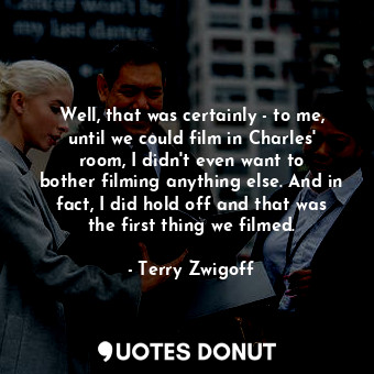  Well, that was certainly - to me, until we could film in Charles&#39; room, I di... - Terry Zwigoff - Quotes Donut