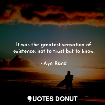  It was the greatest sensation of existence: not to trust but to know.... - Ayn Rand - Quotes Donut