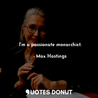  I&#39;m a passionate monarchist.... - Max Hastings - Quotes Donut