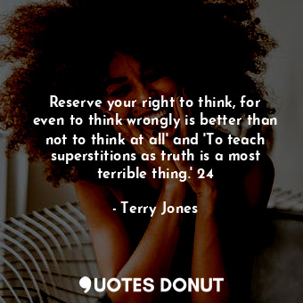  Reserve your right to think, for even to think wrongly is better than not to thi... - Terry Jones - Quotes Donut