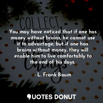  You may have noticed that if one has money without brains, he cannot use it to a... - L. Frank Baum - Quotes Donut