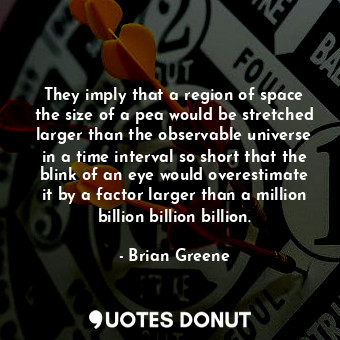 They imply that a region of space the size of a pea would be stretched larger than the observable universe in a time interval so short that the blink of an eye would overestimate it by a factor larger than a million billion billion billion.