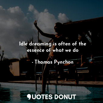  Idle dreaming is often of the essence of what we do... - Thomas Pynchon - Quotes Donut