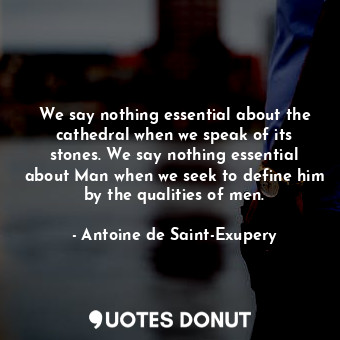  We say nothing essential about the cathedral when we speak of its stones. We say... - Antoine de Saint-Exupery - Quotes Donut