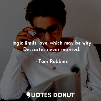  logic limits love, which may be why Descartes never married.... - Tom Robbins - Quotes Donut