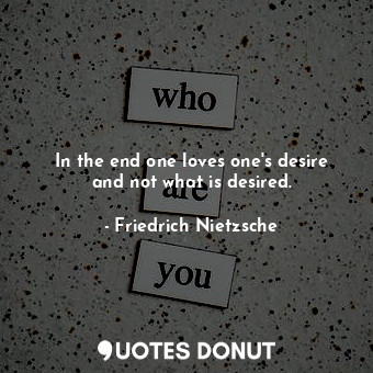  In the end one loves one's desire and not what is desired.... - Friedrich Nietzsche - Quotes Donut