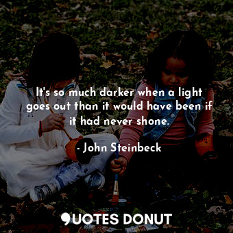  It's so much darker when a light goes out than it would have been if it had neve... - John Steinbeck - Quotes Donut