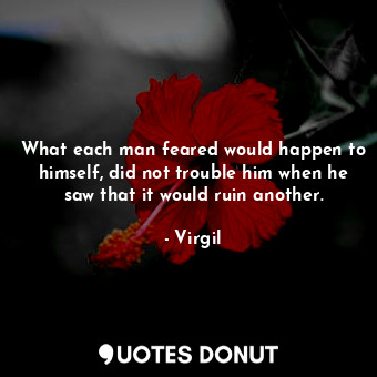  What each man feared would happen to himself, did not trouble him when he saw th... - Virgil - Quotes Donut