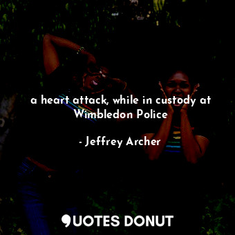  a heart attack, while in custody at Wimbledon Police... - Jeffrey Archer - Quotes Donut