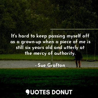  It's hard to keep passing myself off as a grown-up when a piece of me is still s... - Sue Grafton - Quotes Donut