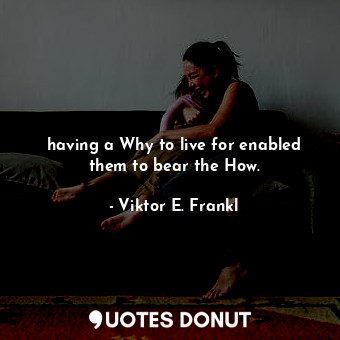  having a Why to live for enabled them to bear the How.... - Viktor E. Frankl - Quotes Donut