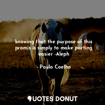  knowing that the purpose of this promis is simply to make parting easier -Aleph... - Paulo Coelho - Quotes Donut