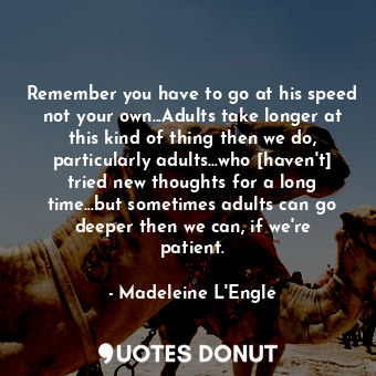  Remember you have to go at his speed not your own...Adults take longer at this k... - Madeleine L&#039;Engle - Quotes Donut