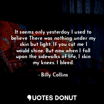  It seems only yesterday I used to believe There was nothing under my skin but li... - Billy Collins - Quotes Donut