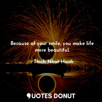  Because of your smile, you make life more beautiful.... - Thich Nhat Hanh - Quotes Donut