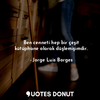  Ben cenneti hep bir çeşit kütüphane olarak düşlemişimdir.... - Jorge Luis Borges - Quotes Donut