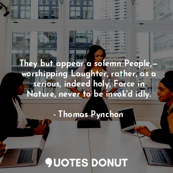  They but appear a solemn People,— worshipping Laughter, rather, as a serious, in... - Thomas Pynchon - Quotes Donut