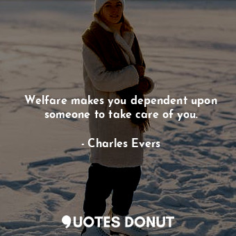  Welfare makes you dependent upon someone to take care of you.... - Charles Evers - Quotes Donut
