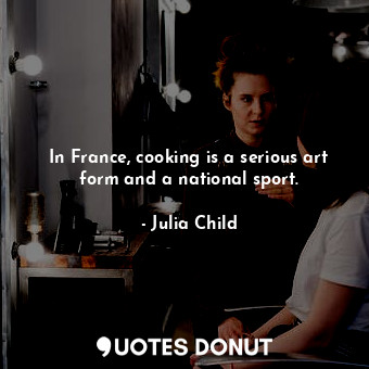  In France, cooking is a serious art form and a national sport.... - Julia Child - Quotes Donut