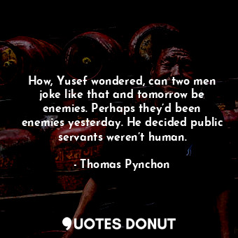  How, Yusef wondered, can two men joke like that and tomorrow be enemies. Perhaps... - Thomas Pynchon - Quotes Donut