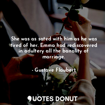  She was as sated with him as he was tired of her. Emma had rediscovered in adult... - Gustave Flaubert - Quotes Donut
