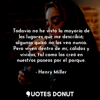  Todavía no he visto la mayoría de los lugares que me describió; algunos quizá no... - Henry Miller - Quotes Donut