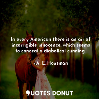  In every American there is an air of incorrigible innocence, which seems to conc... - A. E. Housman - Quotes Donut