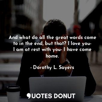  And what do all the great words come to in the end, but that? I love you- I am a... - Dorothy L. Sayers - Quotes Donut