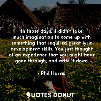  In those days, it didn&#39;t take much imagination to come up with something tha... - Phil Harris - Quotes Donut