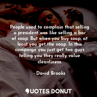  People used to complain that selling a president was like selling a bar of soap.... - David Brooks - Quotes Donut