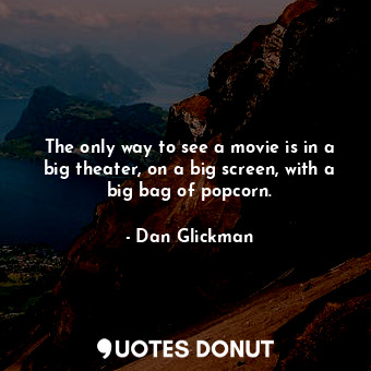  The only way to see a movie is in a big theater, on a big screen, with a big bag... - Dan Glickman - Quotes Donut