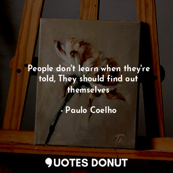  People don't learn when they're told, They should find out themselves... - Paulo Coelho - Quotes Donut