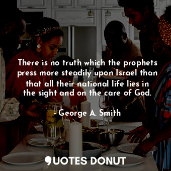 There is no truth which the prophets press more steadily upon Israel than that all their national life lies in the sight and on the care of God.