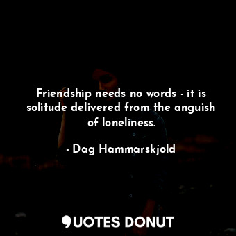  Friendship needs no words - it is solitude delivered from the anguish of lonelin... - Dag Hammarskjold - Quotes Donut