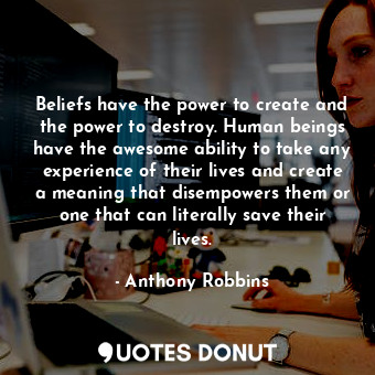  Beliefs have the power to create and the power to destroy. Human beings have the... - Anthony Robbins - Quotes Donut
