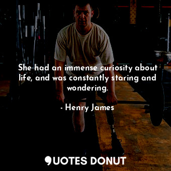  She had an immense curiosity about life, and was constantly staring and wonderin... - Henry James - Quotes Donut