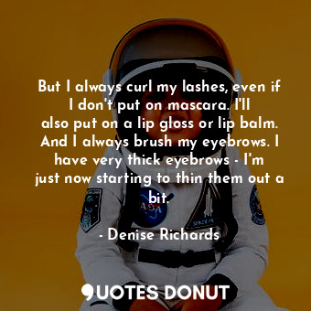  But I always curl my lashes, even if I don&#39;t put on mascara. I&#39;ll also p... - Denise Richards - Quotes Donut